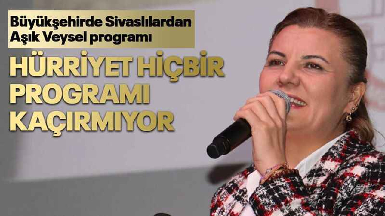 Büyükşehirde Sivaslılardan Aşık Veysel programı Hürriyet hiçbir programı kaçırmıyor